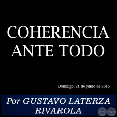 COHERENCIA ANTE TODO - Por GUSTAVO LATERZA RIVAROLA - Domingo, 21 de Junio de 2015